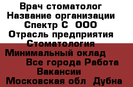 Врач-стоматолог › Название организации ­ Спектр-С, ООО › Отрасль предприятия ­ Стоматология › Минимальный оклад ­ 50 000 - Все города Работа » Вакансии   . Московская обл.,Дубна г.